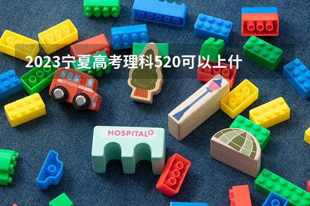 2023宁夏高考理科520可以上什么大学
