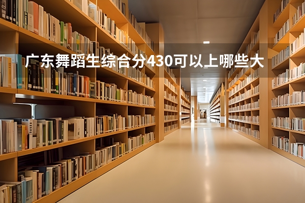 广东舞蹈生综合分430可以上哪些大学