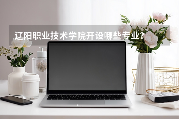 辽阳职业技术学院开设哪些专业？