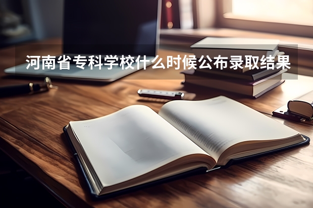 河南省专科学校什么时候公布录取结果
