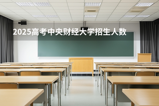 2025高考中央财经大学招生人数