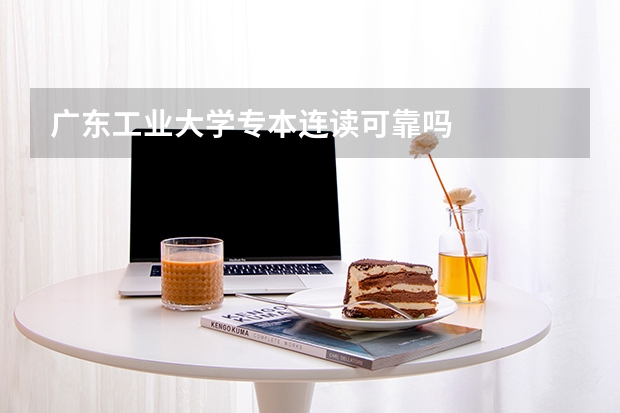 广东工业大学专本连读可靠吗
