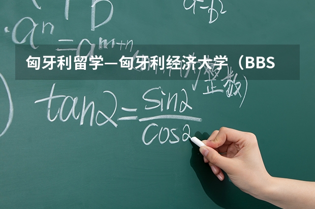 匈牙利留学—匈牙利经济大学（BBS）（匈牙利这所大学比肩985、211大学！）