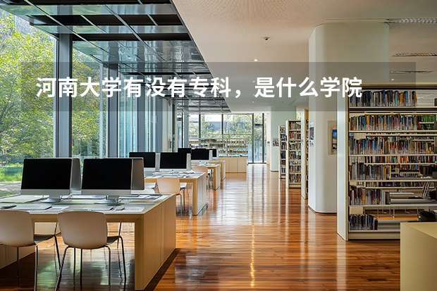 河南大学有没有专科，是什么学院