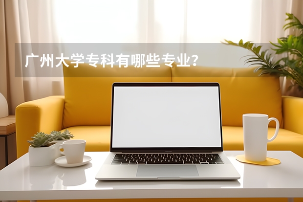广州大学专科有哪些专业?