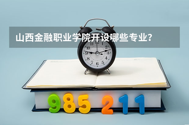 山西金融职业学院开设哪些专业？
