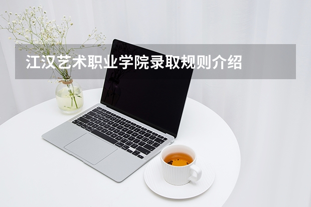 江汉艺术职业学院录取规则介绍