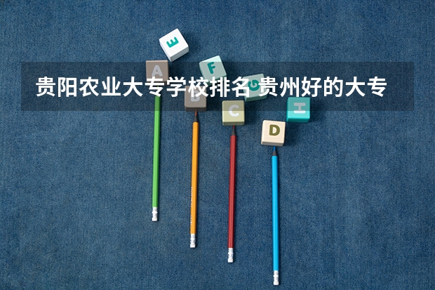 贵阳农业大专学校排名 贵州好的大专院校排名