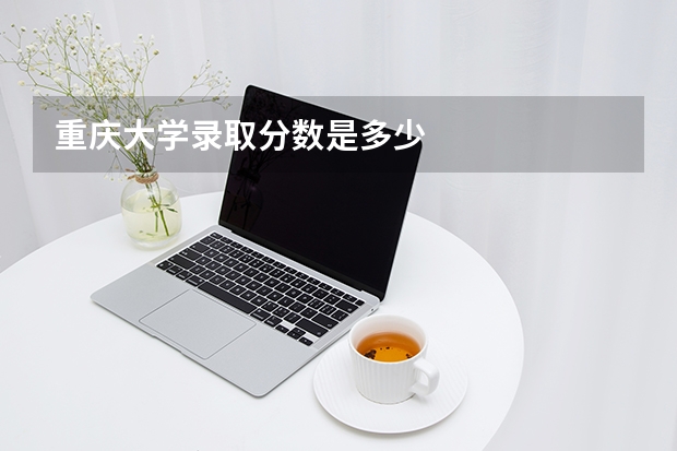 重庆大学录取分数是多少