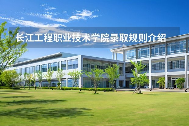 长江工程职业技术学院录取规则介绍