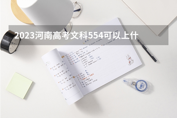 2023河南高考文科554可以上什么大学