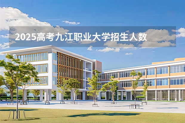 2025高考九江职业大学招生人数