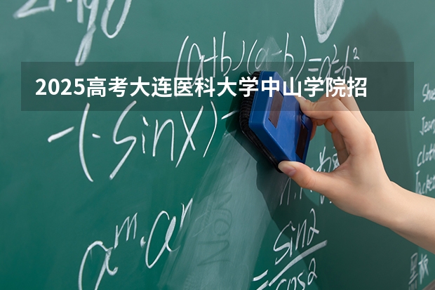 2025高考大连医科大学中山学院招生人数