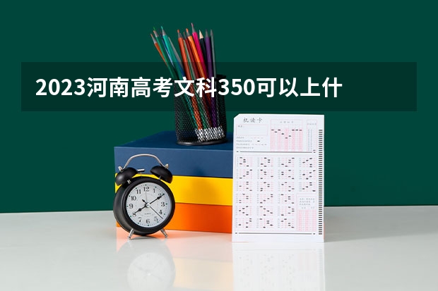 2023河南高考文科350可以上什么大学