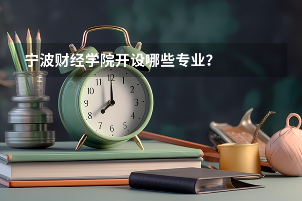 宁波财经学院开设哪些专业？