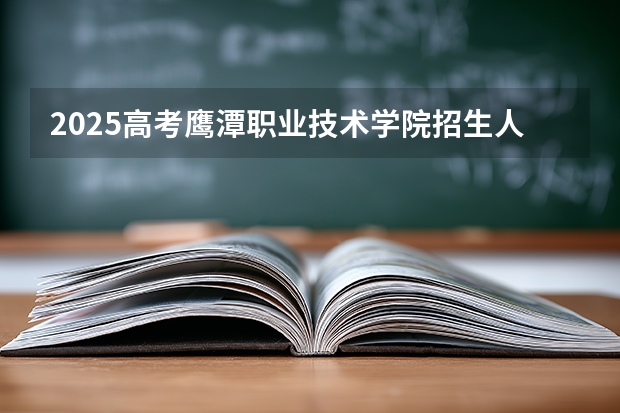 2025高考鹰潭职业技术学院招生人数
