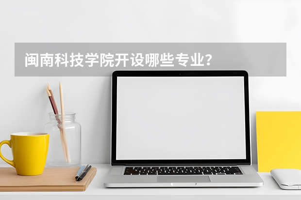 闽南科技学院开设哪些专业？