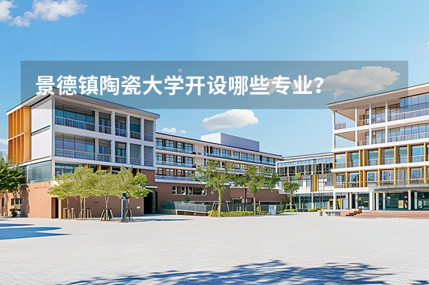 景德镇陶瓷大学开设哪些专业？