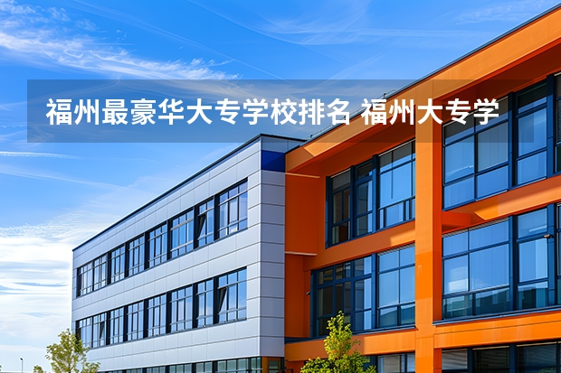 福州最豪华大专学校排名 福州大专学校排名榜