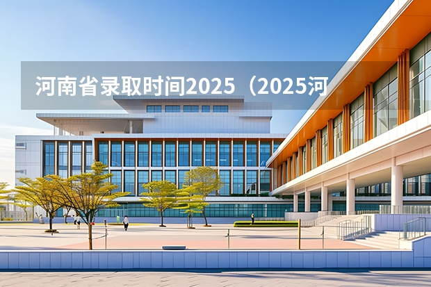 河南省录取时间2025(2025河南高考录取时间公布)