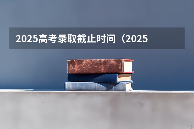 2025高考录取截止时间（2025普通高考专科录取查询时间）