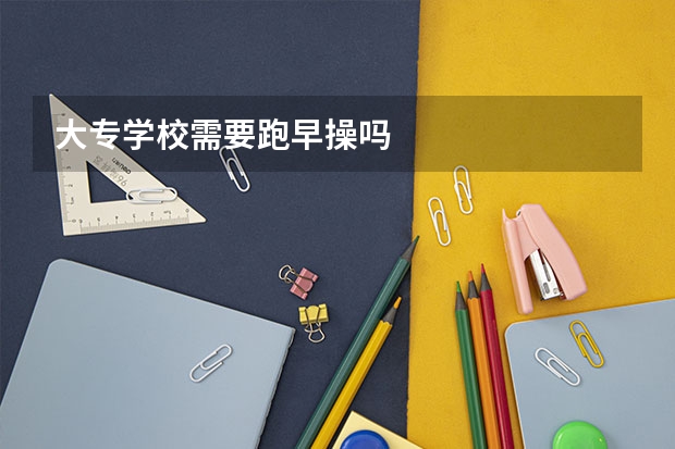 大专学校需要跑早操吗