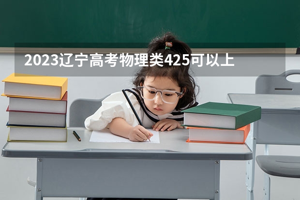 2023辽宁高考物理类425可以上什么大学
