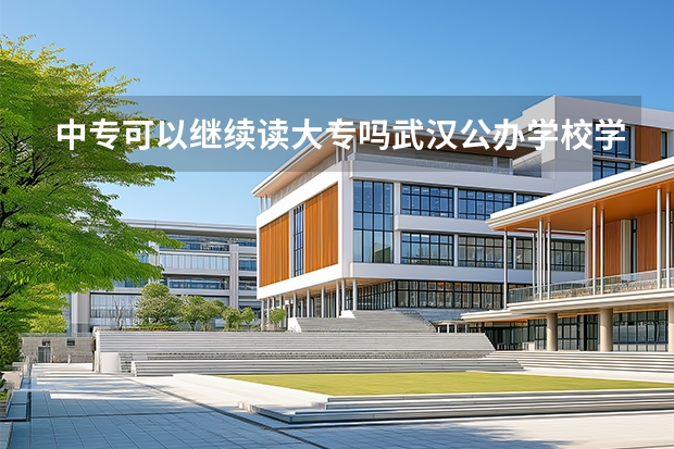 中专可以继续读大专吗武汉公办学校学费多少
