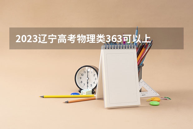 2023辽宁高考物理类363可以上什么大学