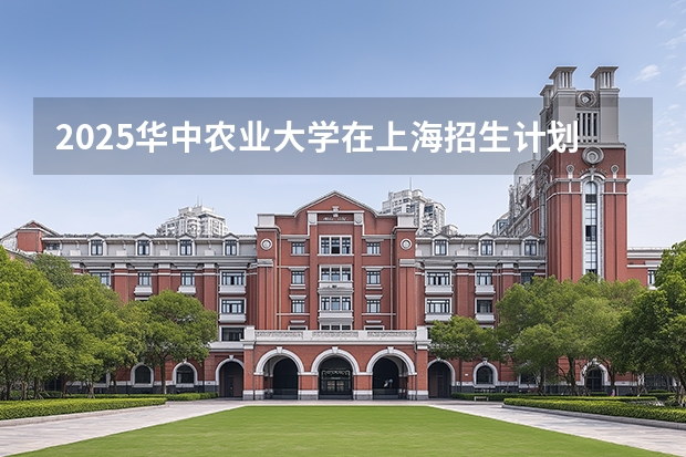 2025华中农业大学在上海招生计划（招生人数）
