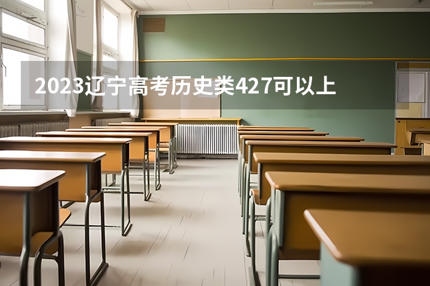 2023辽宁高考历史类427可以上什么大学