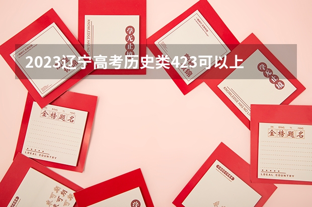 2023辽宁高考历史类423可以上什么大学