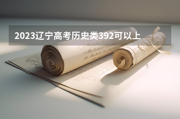 2023辽宁高考历史类392可以上什么大学