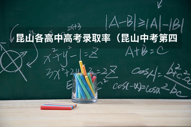 昆山各高中高考录取率（昆山中考第四批次网上录取是不是当场领取录取通知书）
