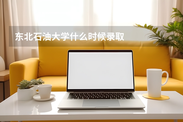 东北石油大学什么时候录取