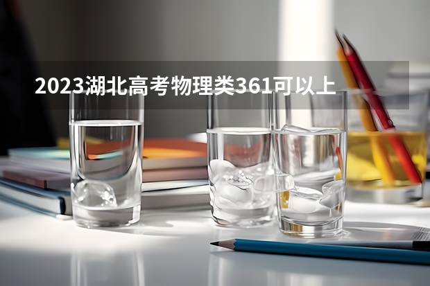 2023湖北高考物理类361可以上什么大学