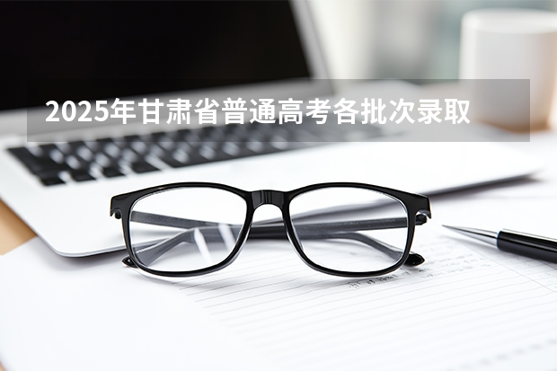2025年甘肃省普通高考各批次录取时间 甘肃省高考录取查询时间