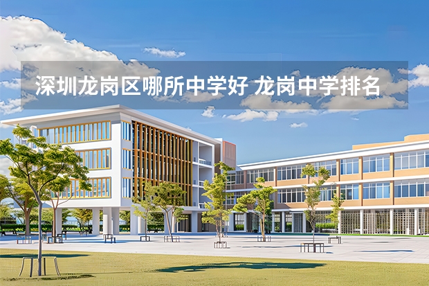 深圳龙岗区哪所中学好 龙岗中学排名是怎样？（深圳五年一贯大专学校排名）