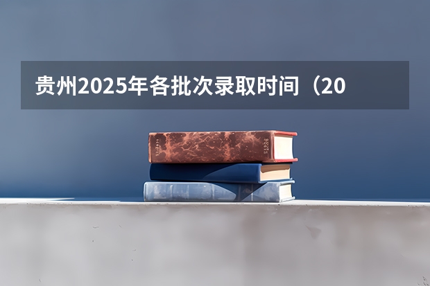 贵州2025年各批次录取时间（2025年贵州高考录取时间表）