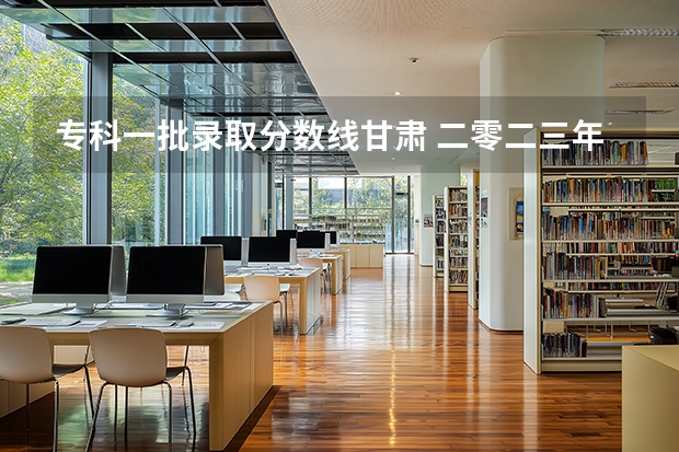 专科一批录取分数线甘肃 二零二三年甘肃高考分数线