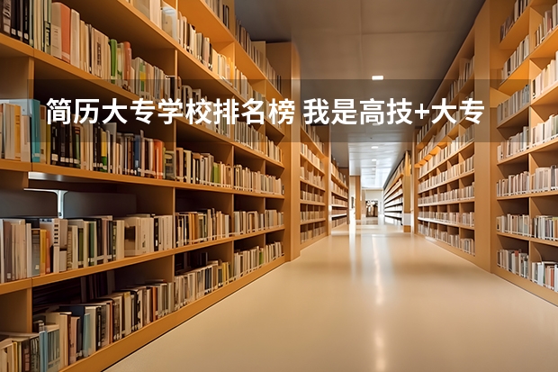 简历大专学校排名榜 我是高技+大专，在简历上，学历和毕业学校填高技还是大专？