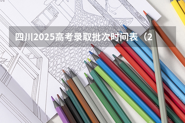 四川2025高考录取批次时间表（2025年四川高考各批次录取时间公布）