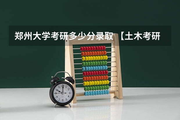 郑州大学考研多少分录取 【土木考研择校指南】郑州大学（2024.04.15更新）