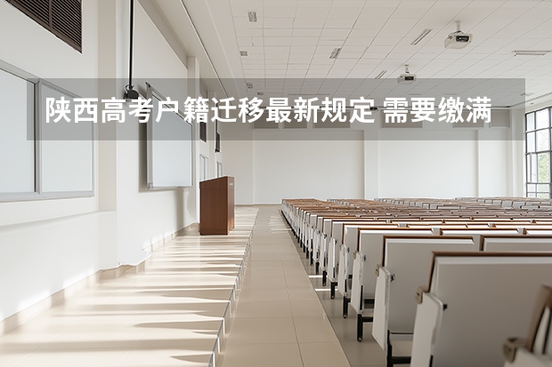 陕西高考户籍迁移最新规定 需要缴满3年养老金外来务工子女在陕西高考