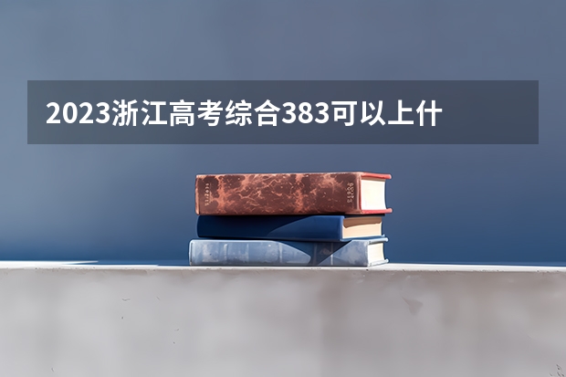 2023浙江高考综合383可以上什么大学