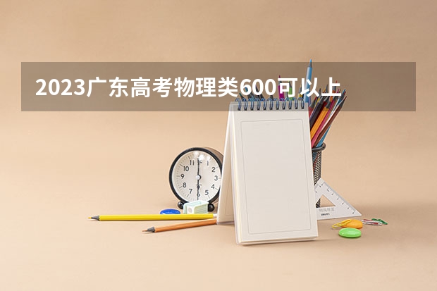 2023广东高考物理类600可以上什么大学
