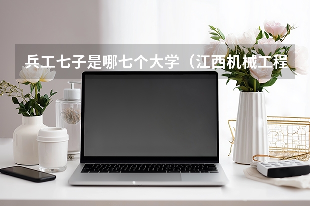 兵工七子是哪七个大学（江西机械工程专业大学排名）