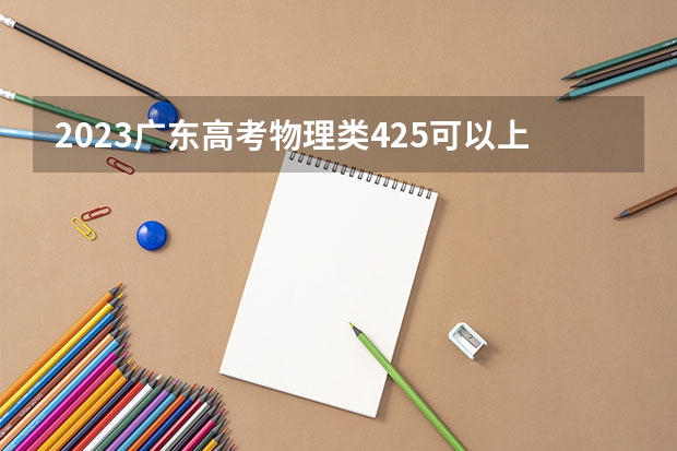 2023广东高考物理类425可以上什么大学