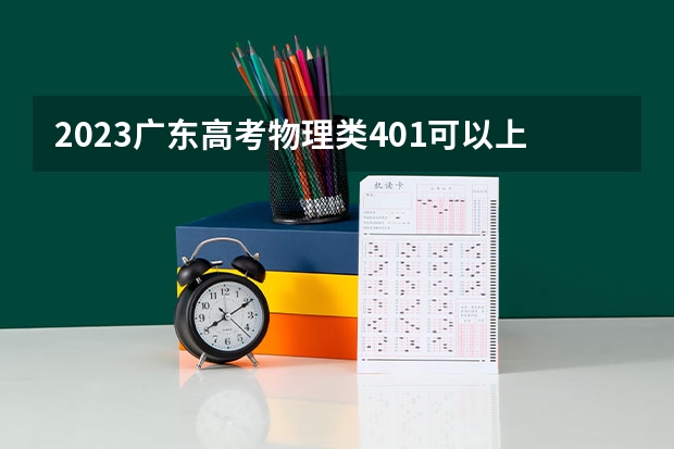 2023广东高考物理类401可以上什么大学