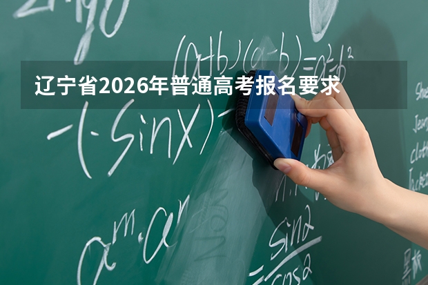 辽宁省2026年普通高考报名要求 2024年外省户籍参加辽宁省普通高考报名政策